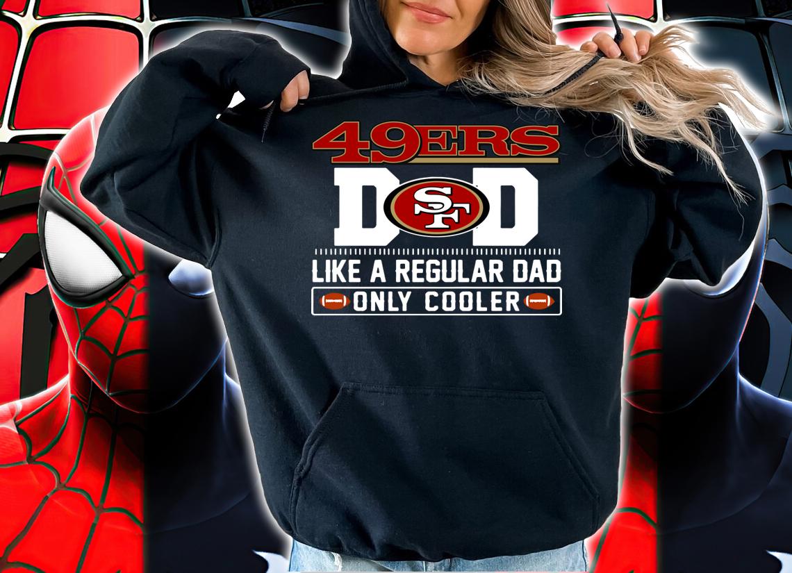 San Francisco 49ers Dad Like A Regular Dad Only Cooler San Francisco 49ers NFL Football Team Father S Day t-shirt hoodie