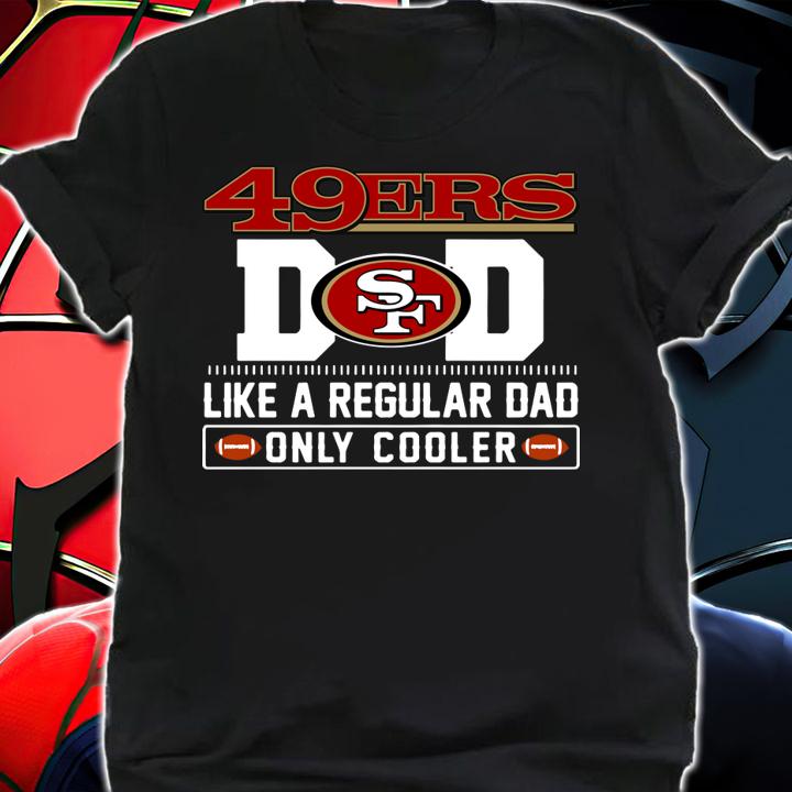 San Francisco 49ers Dad Like A Regular Dad Only Cooler San Francisco 49ers NFL Football Team Father S Day t-shirt shirt
