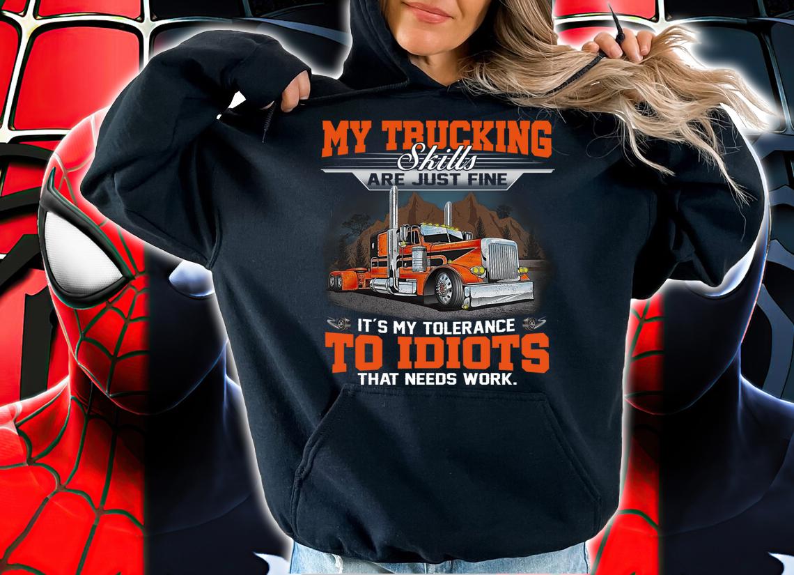 My Trucking skills are just fine it's my tolerance to idiots that needs work t-shirt hoodie