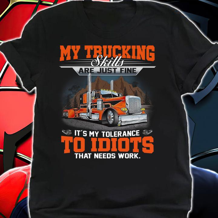 My Trucking skills are just fine it's my tolerance to idiots that needs work t-shirt shirt