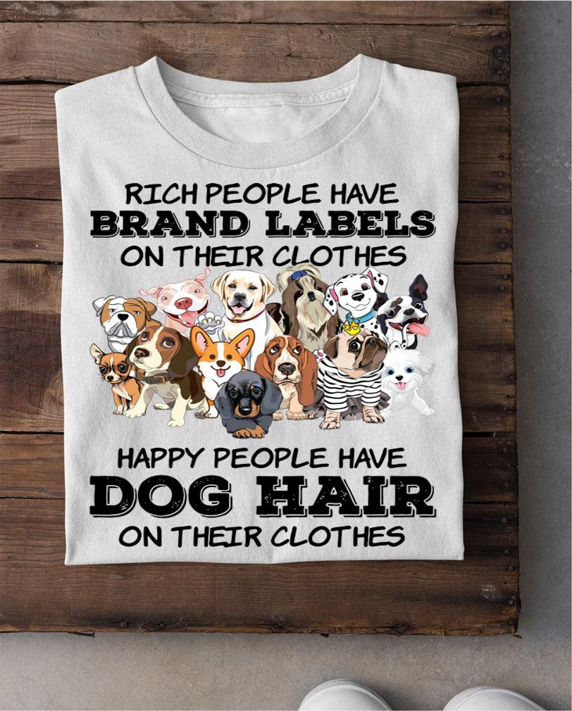 Rich People Have Brand Labels On Their Clothes Happy People Have Dog Hair t-shirt shirt