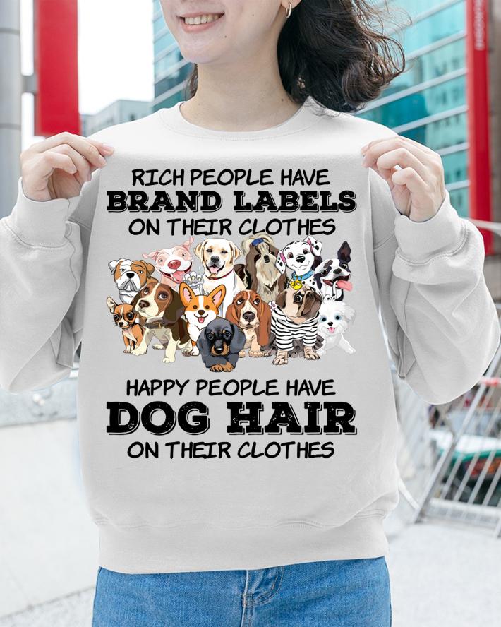 Rich People Have Brand Labels On Their Clothes Happy People Have Dog Hair t-shirt sweatshirt