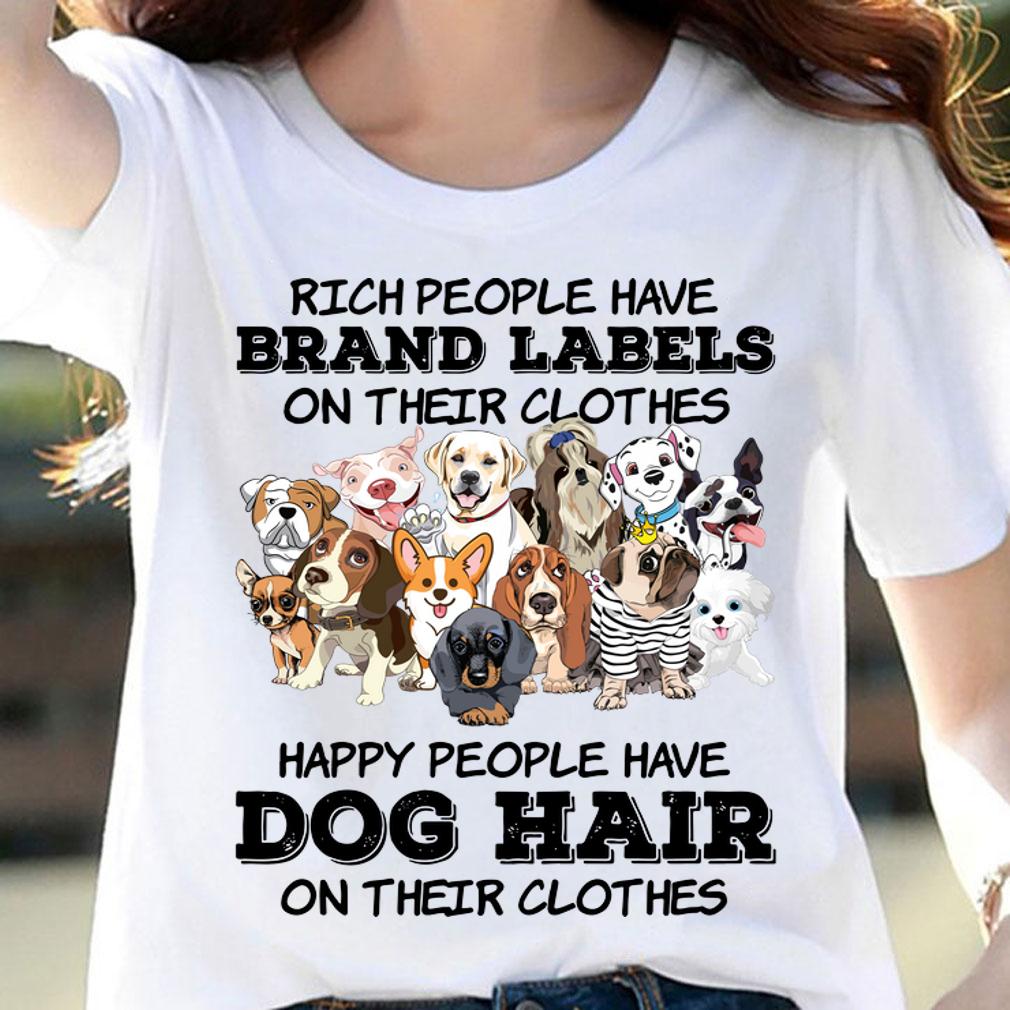 Rich People Have Brand Labels On Their Clothes Happy People Have Dog Hair t-shirt woman shirt