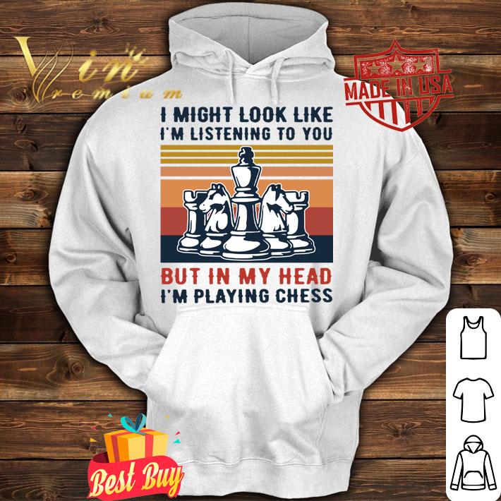 I Might Look Like I’m Listening To You But In My Head I’m Playing Chess t-shirt hoodie