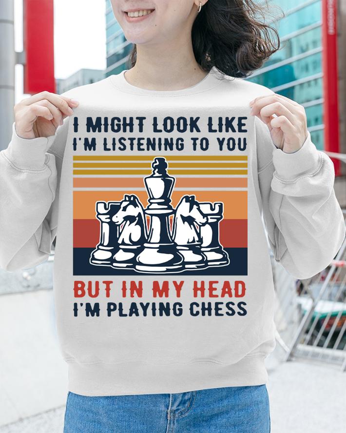 I Might Look Like I’m Listening To You But In My Head I’m Playing Chess t-shirt sweatshirt