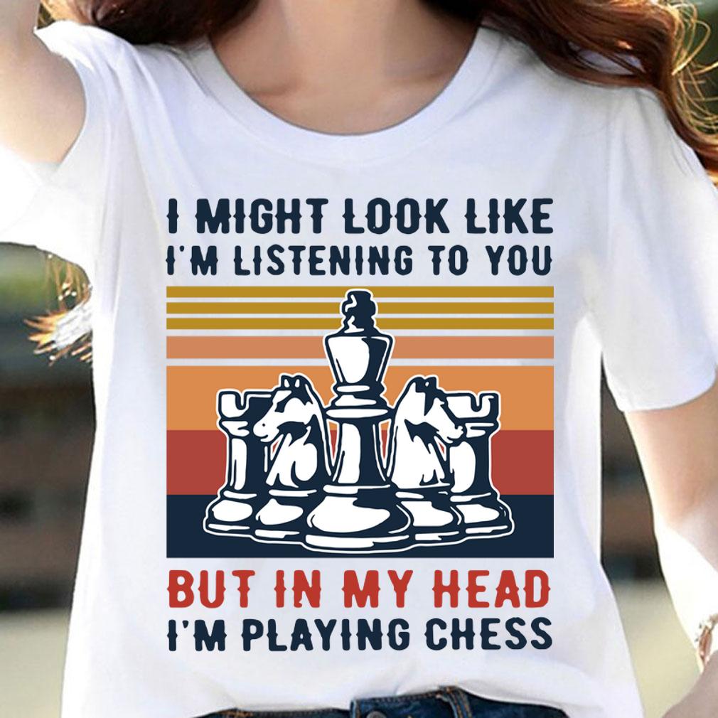 I Might Look Like I’m Listening To You But In My Head I’m Playing Chess t-shirt woman shirt