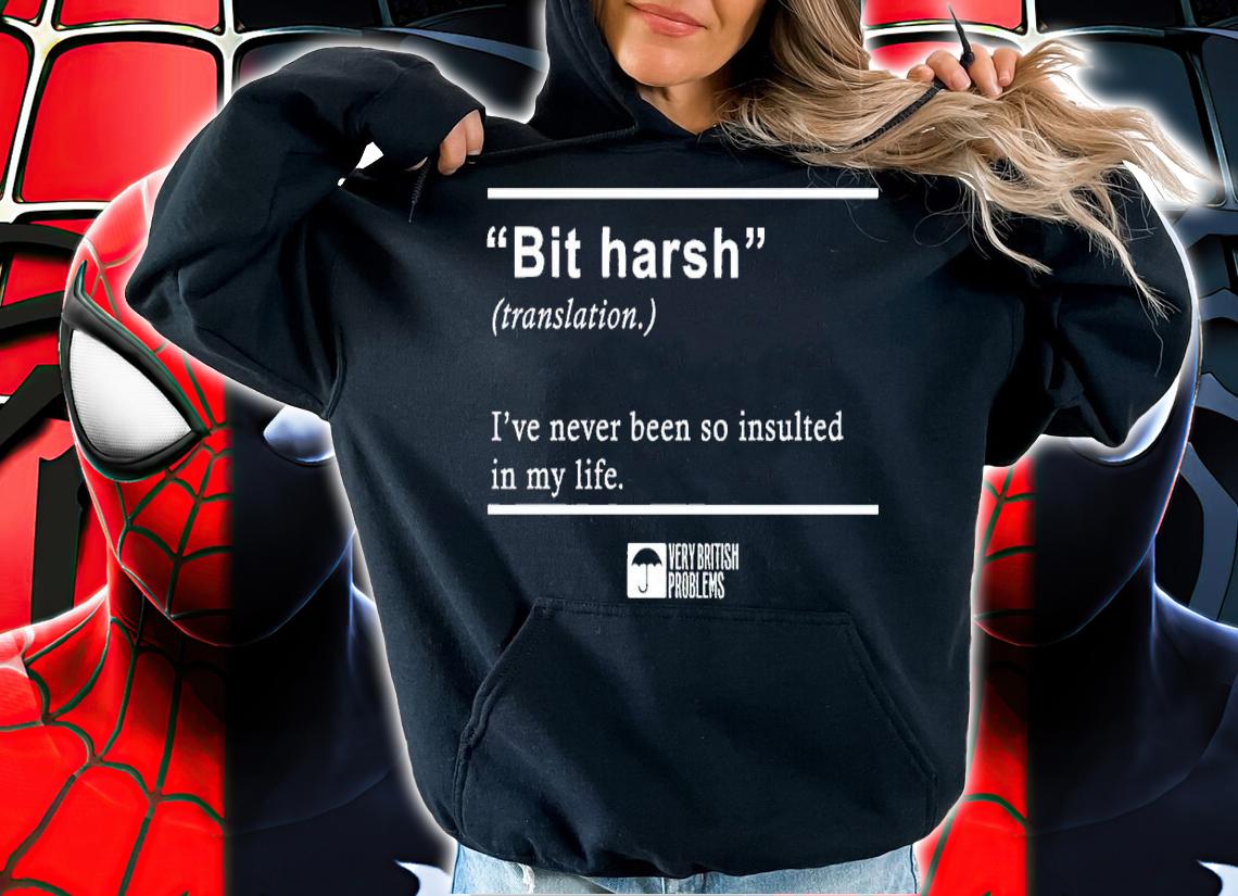 Bit Harsh I've never been so insulted in my life shirt t-shirt hoodie