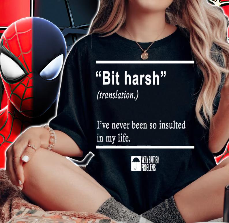 Bit Harsh I've never been so insulted in my life shirt t-shirt woman shirt