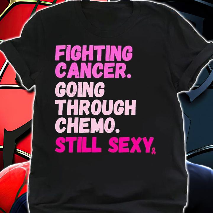 Fighting cancer. going through chome still sexy shirt t-shirt shirt
