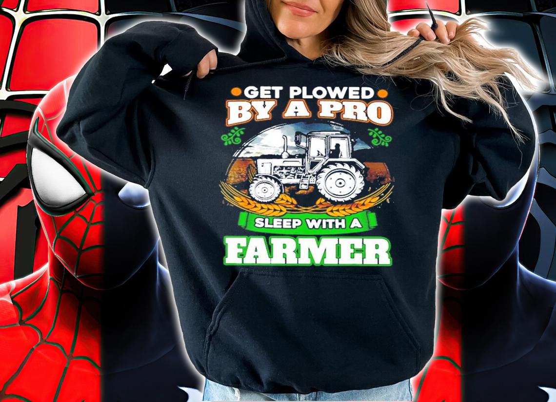 Get Plowed By A Pro Sleep With A Farmer Shirt t-shirt hoodie