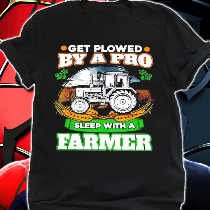 Get Plowed By A Pro Sleep With A Farmer Shirt t-shirt shirt