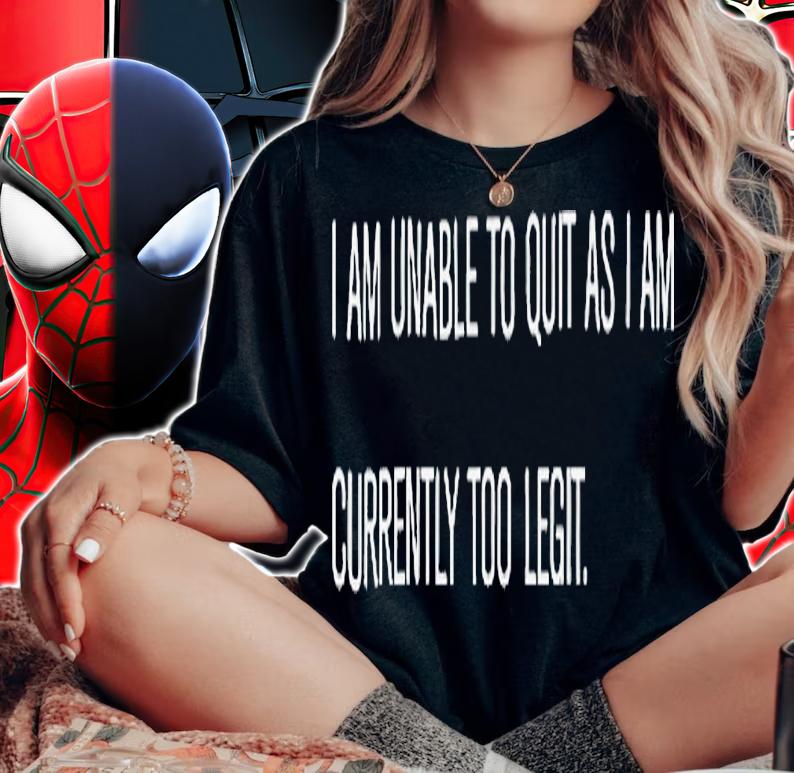 I am unable to quit as i am currently too legit shirt t-shirt woman shirt