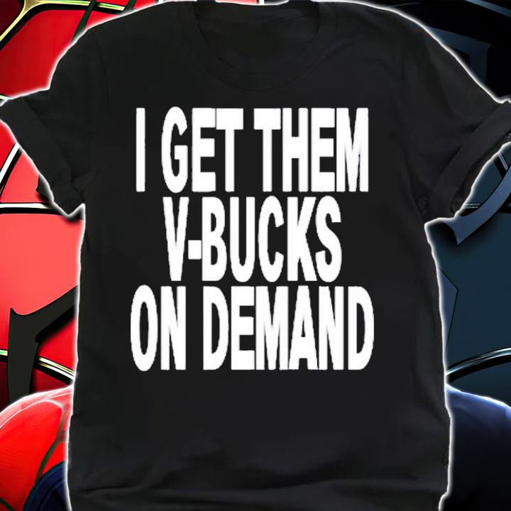 I Get Them V-Bucks On Demand Shirt t-shirt shirt