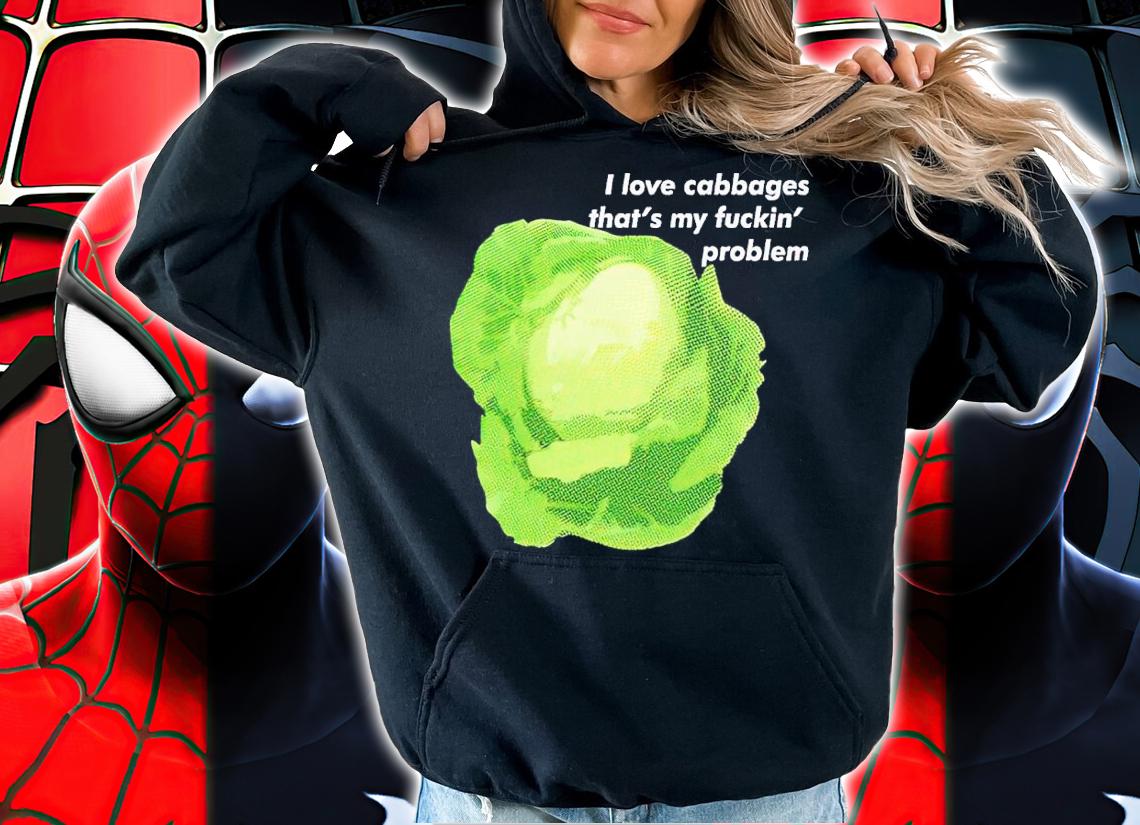 I love cabbages that's my fuckin' problem shirt t-shirt hoodie