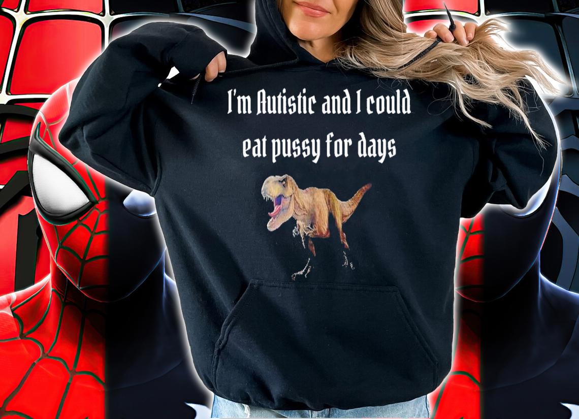 I'm Autistic And I Could Eat Pussy For Days Alice Shirt t-shirt hoodie
