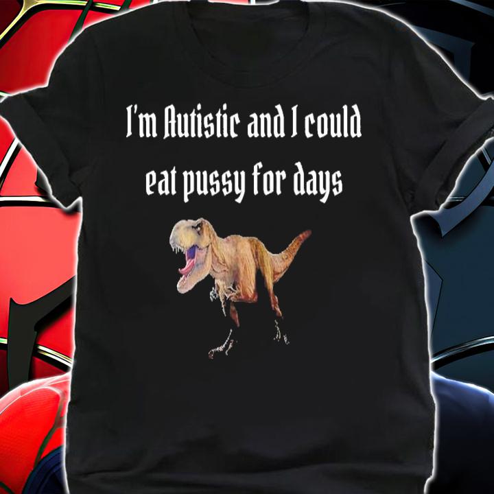 I'm Autistic And I Could Eat Pussy For Days Alice Shirt t-shirt shirt