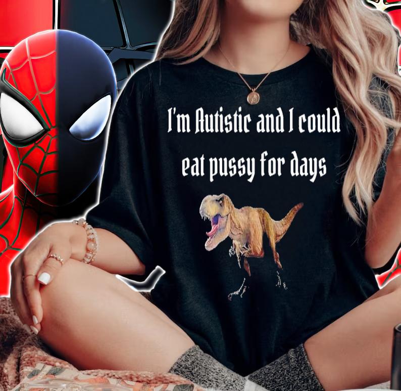 I'm Autistic And I Could Eat Pussy For Days Alice Shirt t-shirt woman shirt