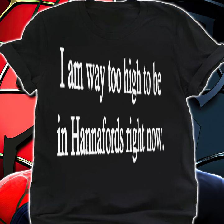I am way too high to be in hannafords right now shirt t-shirt shirt