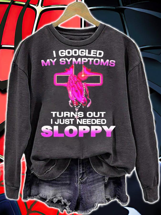 I Googled My Symptoms Turns Out I Just Need Sloppy Shirt t-shirt sweatshirt