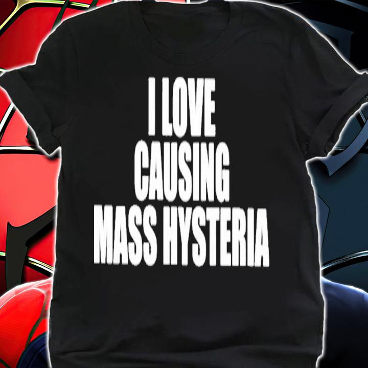 I Love Causing Mass Hysteria Shirt t-shirt shirt