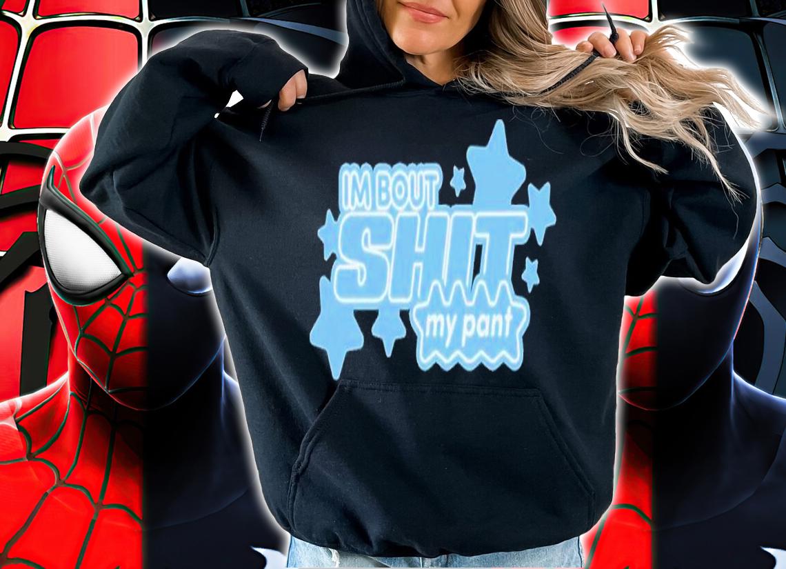 I'm bout shit my pant shirt t-shirt hoodie