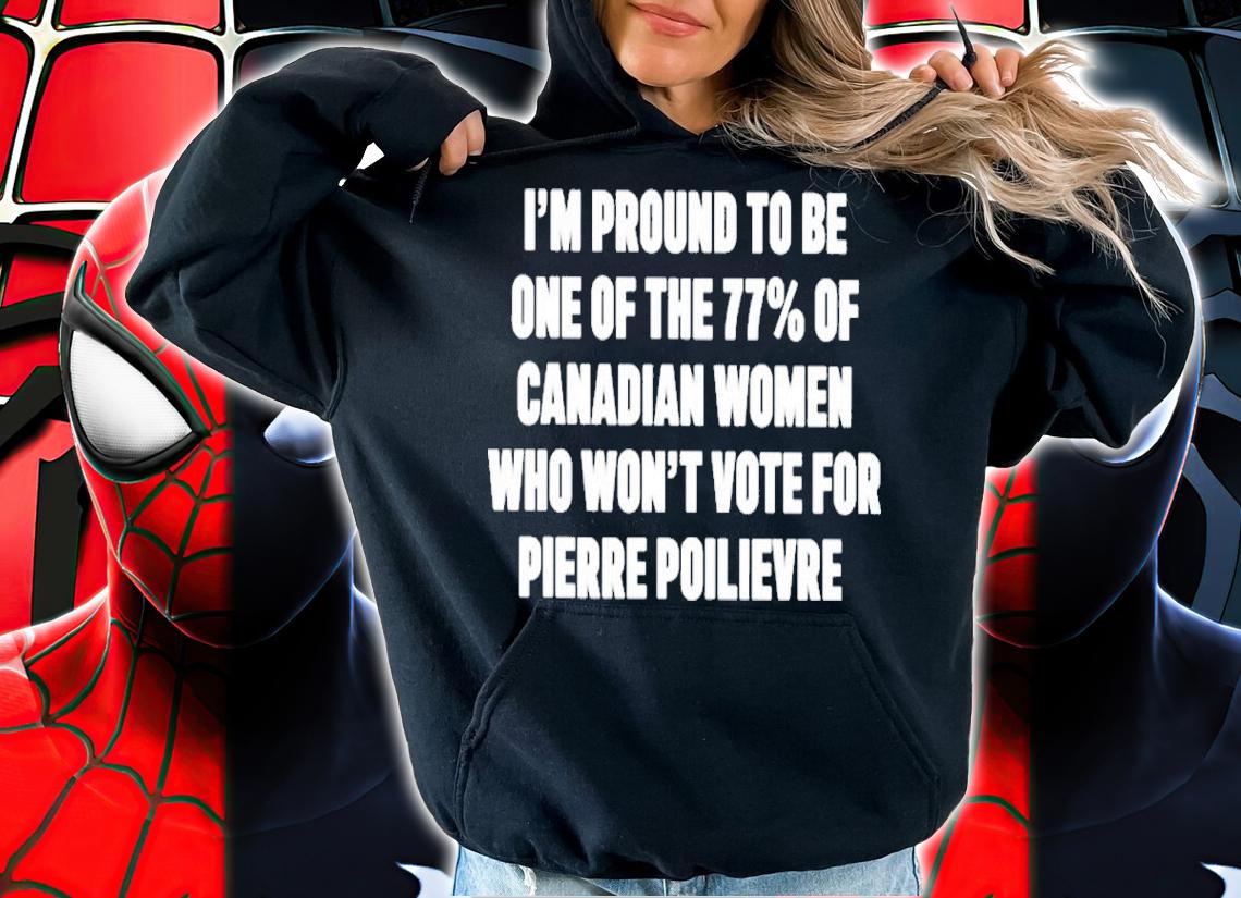 Lyndsy I'm Proud To Be One Of The 77% Of Canadian Women Who Won't Vote For Pierre Poilievre Shirt t-shirt hoodie