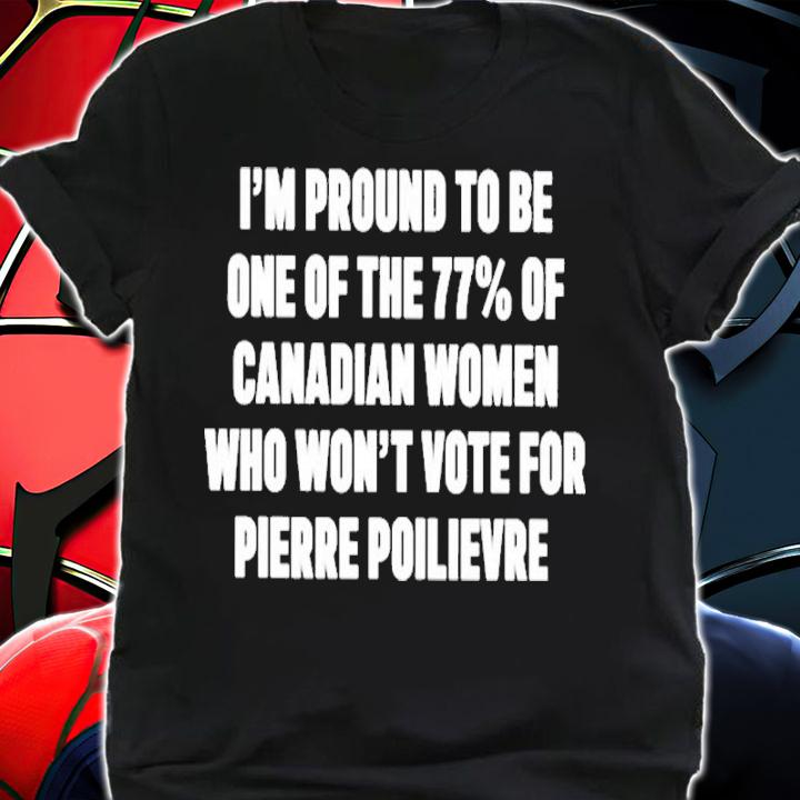 Lyndsy I'm Proud To Be One Of The 77% Of Canadian Women Who Won't Vote For Pierre Poilievre Shirt t-shirt shirt