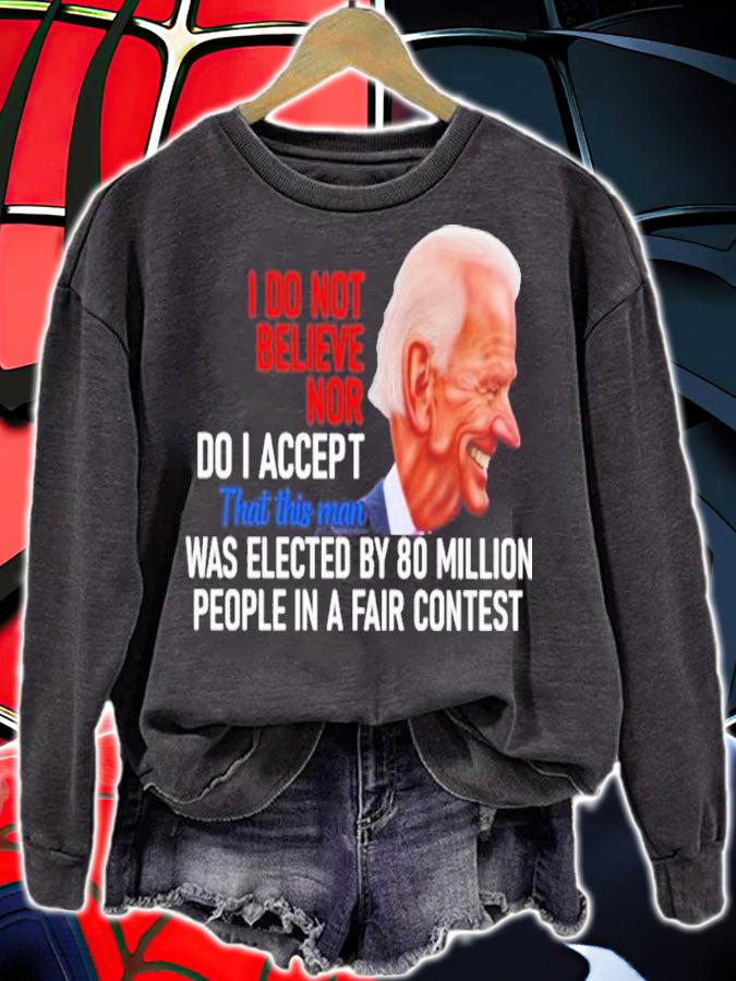 Joe Biden I Do Not Believe Nor Do I Accept That This Man Was Elected By 80 Million Shirt sweatshirt
