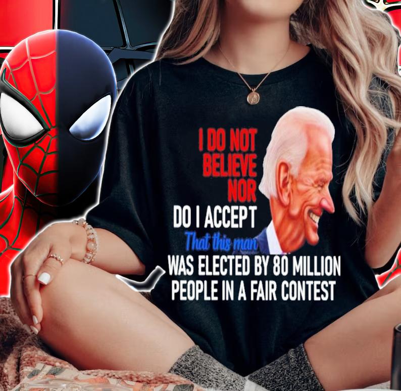 Joe Biden I Do Not Believe Nor Do I Accept That This Man Was Elected By 80 Million Shirt woman shirt