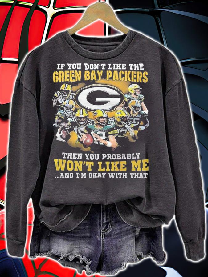 If You Don't Like The Green Bay Packers Then You Probably Won't Like Me And I'm Okay With That Shirt