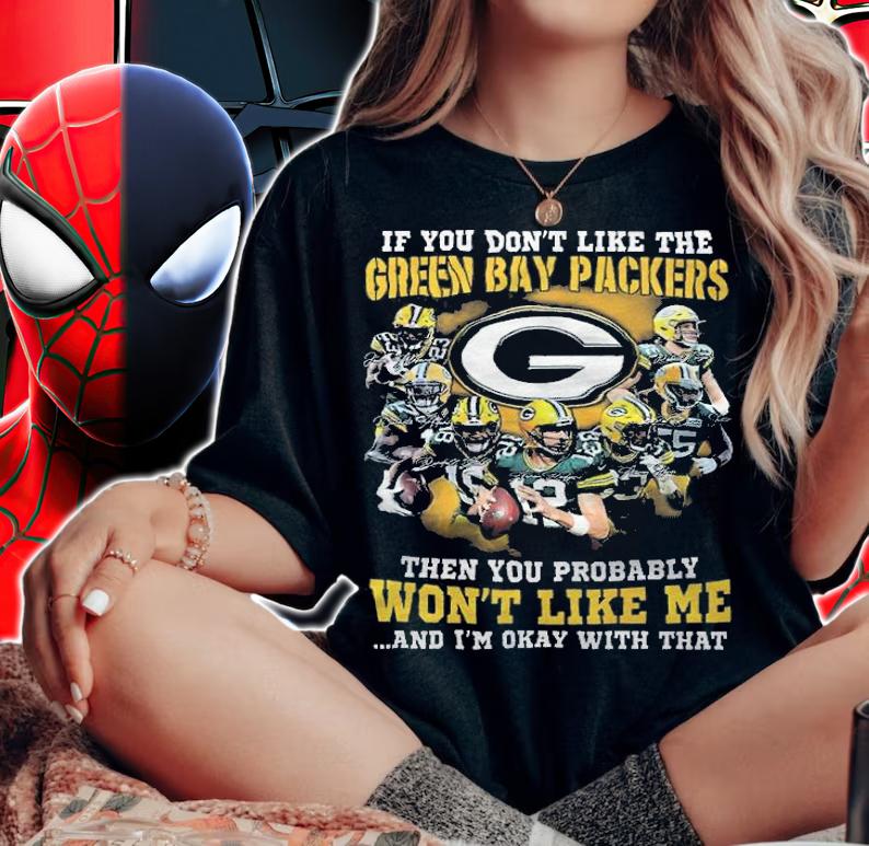 If You Don't Like The Green Bay Packers Then You Probably Won't Like Me And I'm Okay With That Shirt