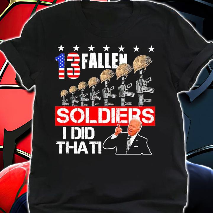 Joe Biden 13 Fallen Soldiers I Did That Shirt shirt