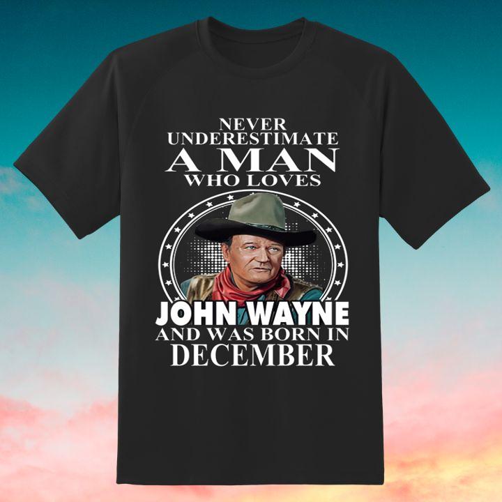 Premium Never Underestimate A Man Who Loves John Wayne And Was Born In December T-Shirt