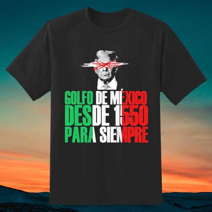 Golfo De Mexico Desde 1550 Para Siempre Anti Trump Gulf Of Mexico T-Shirt