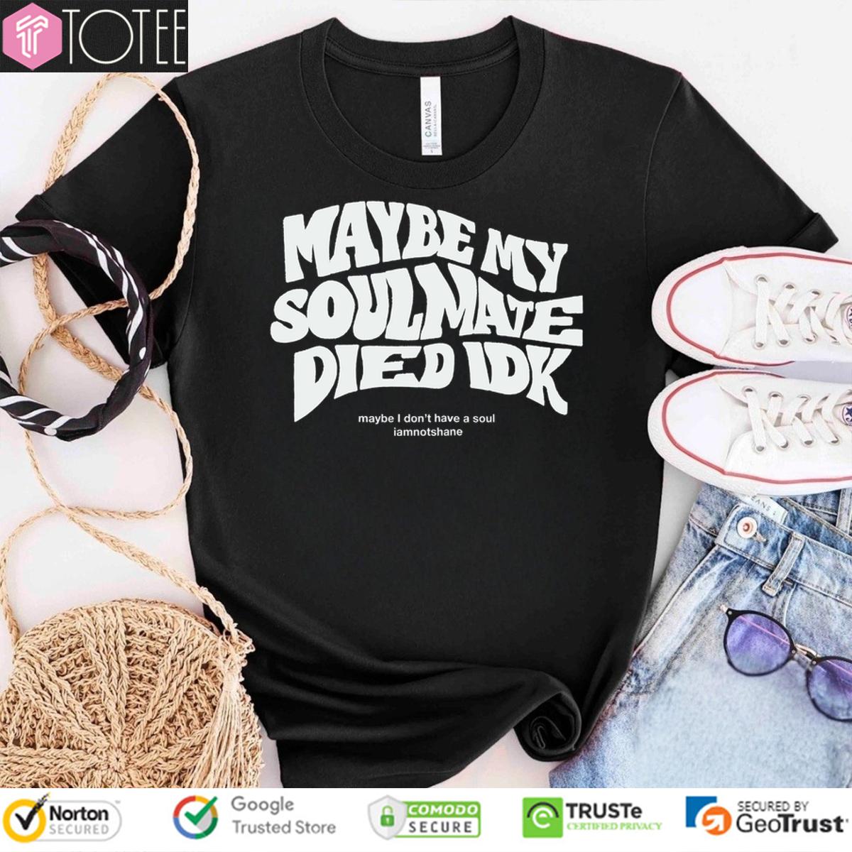Maybe My Soulmate Died Idk Shirt