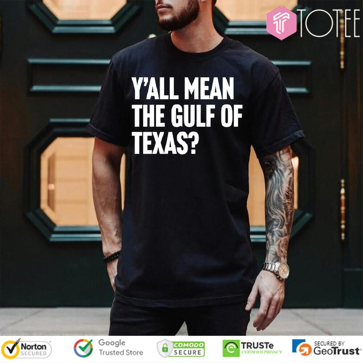 Yall Mean The Gulf Of Texas Shirt